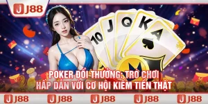 Poker đổi thưởng: Trò chơi hấp dẫn với cơ hội kiếm tiền thật tại J88