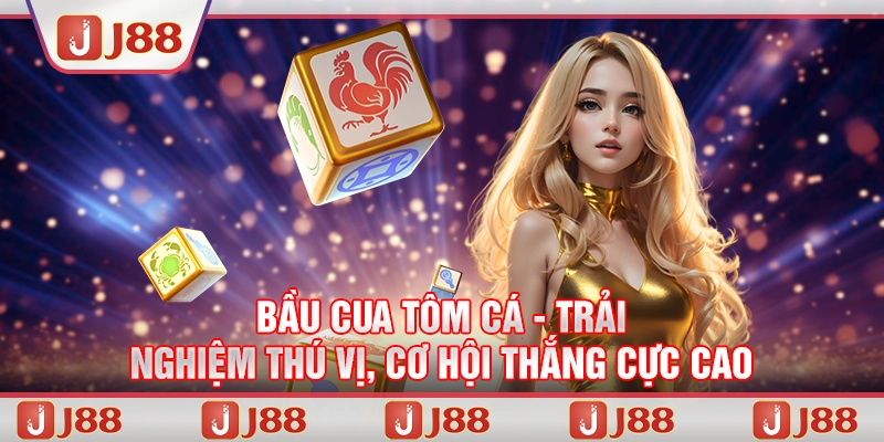 Bầu cua tôm cá - Trải nghiệm thú vị, cơ hội thắng cực cao cùng J88