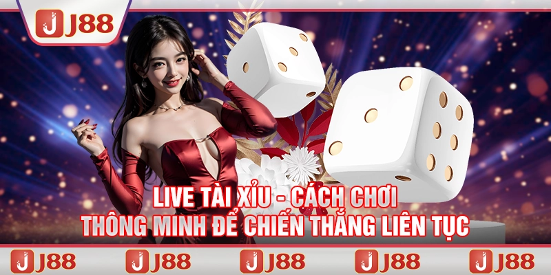 Live Tài Xỉu - Cách chơi thông minh để chiến thắng liên tục tại J88