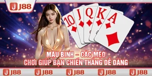 Mậu Binh – Các mẹo chơi giúp bạn chiến thắng dễ dàng tại J88