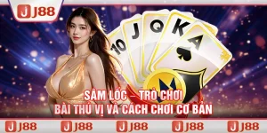 Sâm Lốc – Trò chơi bài thú vị và cách chơi cơ bản tại J88