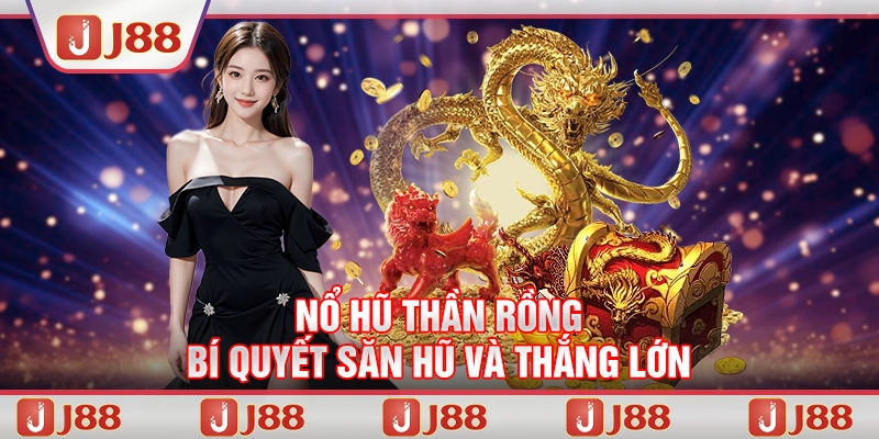 Nổ Hũ Thần Rồng – Bí quyết săn hũ và thắng lớn tại J88