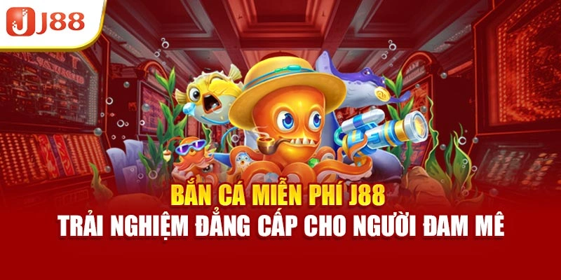 Bắn Cá Miễn Phí J88 – Trải Nghiệm Đẳng Cấp Cho Người Đam Mê