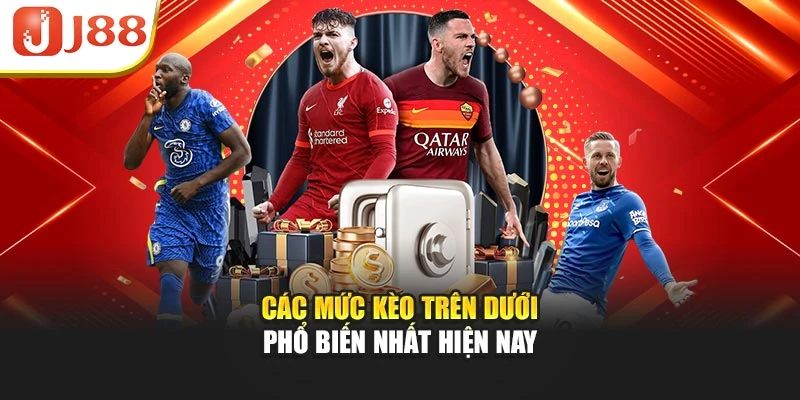 Các mức kèo trên dưới phổ biến nhất hiện nay