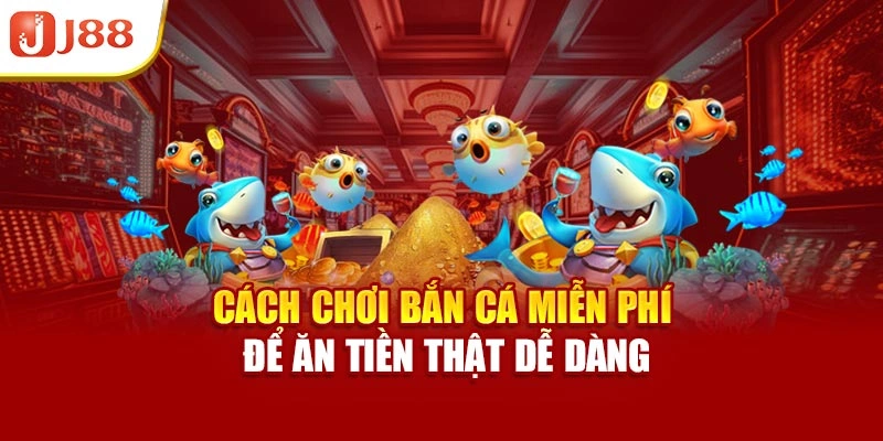 Cách chơi bắn cá miễn phí để ăn tiền thật dễ dàng