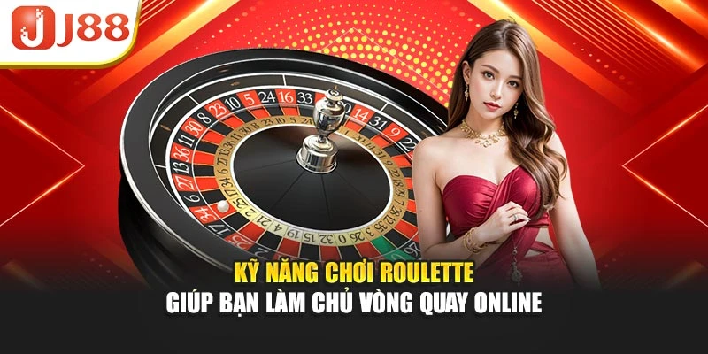 Kỹ Năng Chơi Roulette Giúp Bạn Làm Chủ Vòng Quay Online